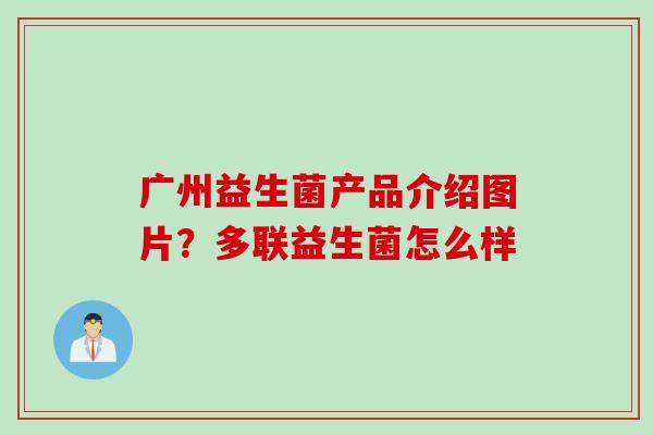 广州益生菌产品介绍图片?多联益生菌怎么样 广州益生菌产品介绍图片?多联益生菌怎么样