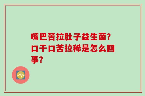 嘴巴苦拉肚子益生菌？口干口苦拉稀是怎么回事？