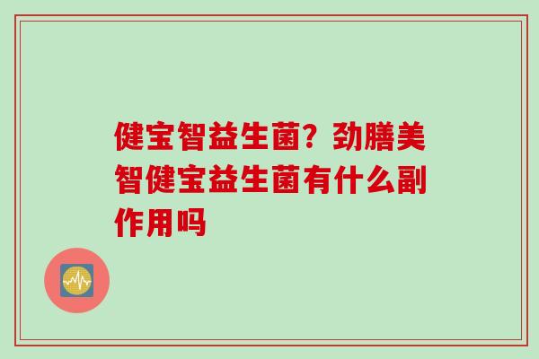 健宝智益生菌？劲膳美智健宝益生菌有什么副作用吗