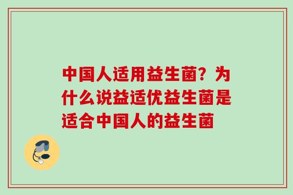 中国人适用益生菌？为什么说益适优益生菌是适合中国人的益生菌