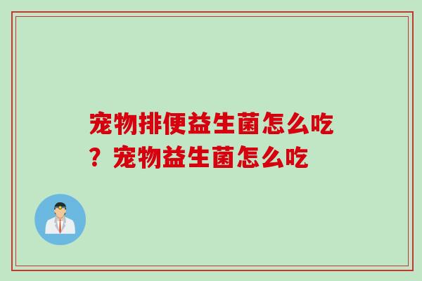 宠物排便益生菌怎么吃？宠物益生菌怎么吃