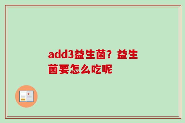 add3益生菌?益生菌要怎么吃呢 add3益生菌?益生菌要怎么吃呢