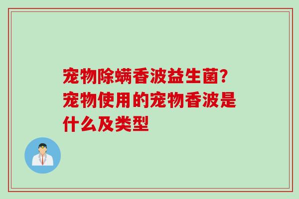 宠物除螨香波益生菌？宠物使用的宠物香波是什么及类型