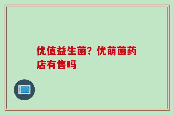 优值益生菌?优萌菌药店有售吗 优值益生菌?优萌菌药店有售吗