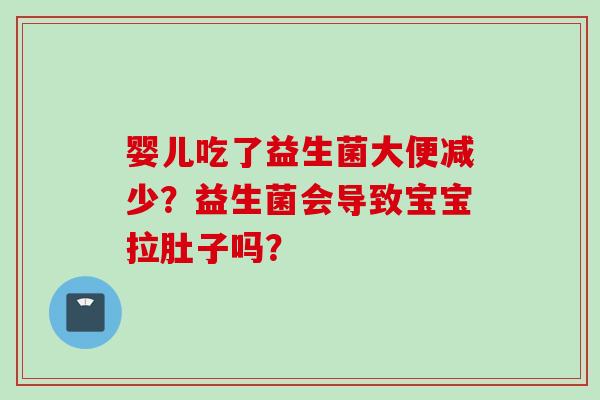 婴儿吃了益生菌大便减少?益生菌会导致宝宝拉肚子吗? 婴儿吃了益生菌大便减少?益生菌会导致宝宝拉肚子吗?