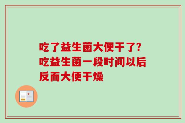 吃了益生菌大便干了？吃益生菌一段时间以后反而大便干燥