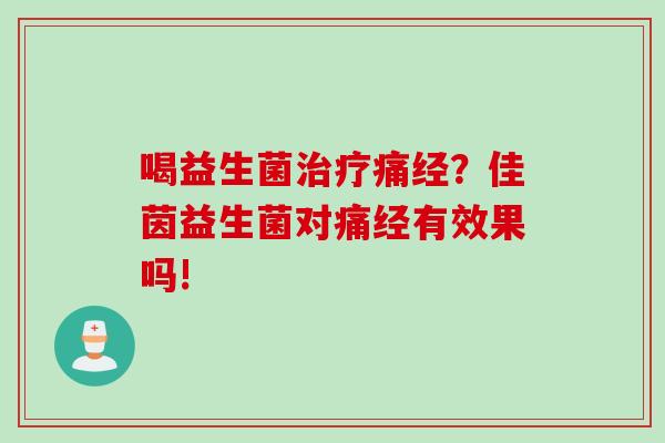 喝益生菌痛经？佳茵益生菌对痛经有效果吗!