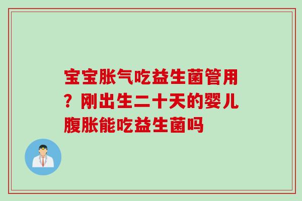 宝宝吃益生菌管用？刚出生二十天的婴儿能吃益生菌吗