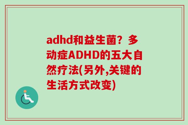 adhd和益生菌？多动症ADHD的五大自然疗法(另外,关键的生活方式改变)