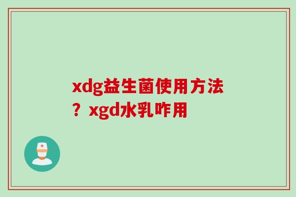 xdg益生菌使用方法？xgd水乳咋用