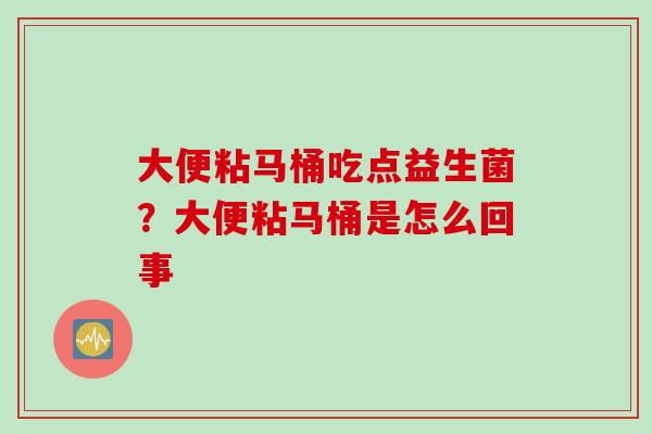 大便粘马桶吃点益生菌?大便粘马桶是怎么回事 大便粘马桶吃点益生菌?大便粘马桶是怎么回事