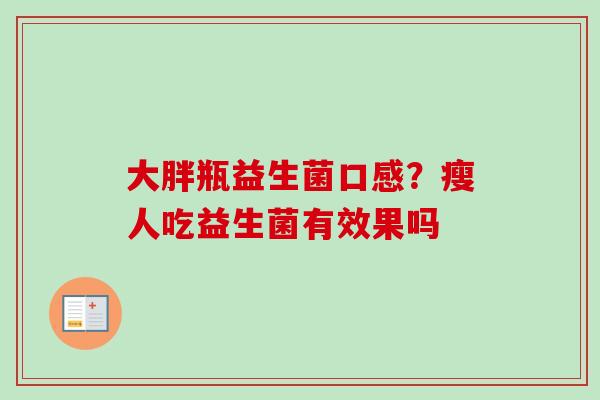 大胖瓶益生菌口感？瘦人吃益生菌有效果吗