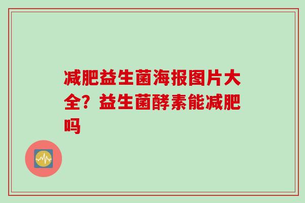 益生菌海报图片大全?益生菌酵素能吗 益生菌海报图片大全?益生菌酵素能吗