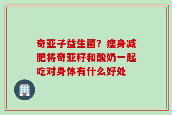 奇亚子益生菌？瘦身将奇亚籽和酸奶一起吃对身体有什么好处