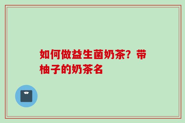 如何做益生菌奶茶？带柚子的奶茶名