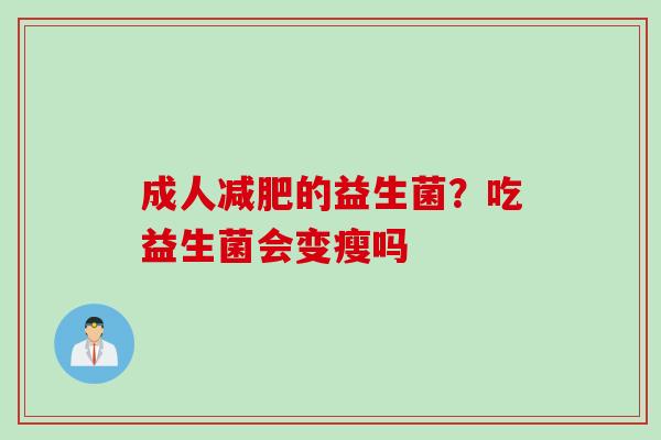 成人的益生菌?吃益生菌会变瘦吗 成人的益生菌?吃益生菌会变瘦吗