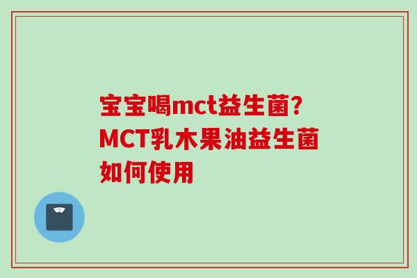 宝宝喝mct益生菌？MCT乳木果油益生菌如何使用