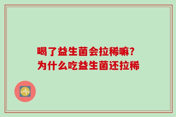 喝了益生菌会拉稀嘛？为什么吃益生菌还拉稀