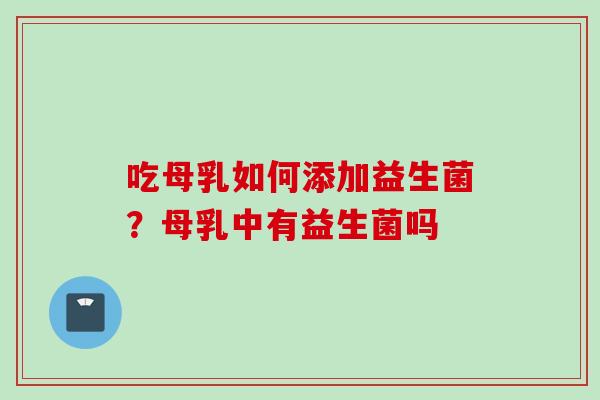 吃母乳如何添加益生菌？母乳中有益生菌吗