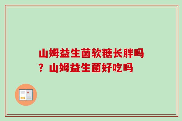 山姆益生菌软糖长胖吗？山姆益生菌好吃吗