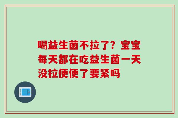 喝益生菌不拉了？宝宝每天都在吃益生菌一天没拉便便了要紧吗