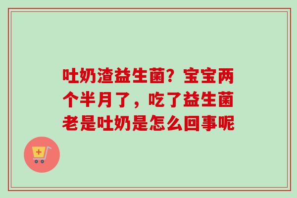 吐奶渣益生菌？宝宝两个半月了，吃了益生菌老是吐奶是怎么回事呢