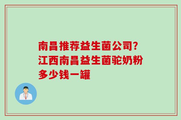 南昌推荐益生菌公司?江西南昌益生菌驼奶粉多少钱一罐 南昌推荐益生菌公司?江西南昌益生菌驼奶粉多少钱一罐
