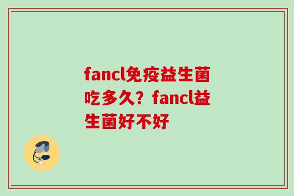 fancl益生菌吃多久?fancl益生菌好不好 fancl益生菌吃多久?fancl益生菌好不好
