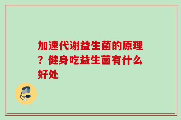 加速代谢益生菌的原理?健身吃益生菌有什么好处 加速代谢益生菌的原理?健身吃益生菌有什么好处