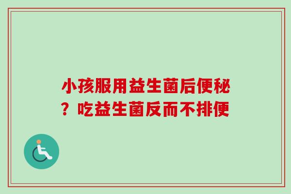 小孩服用益生菌后?吃益生菌反而不排便 小孩服用益生菌后?吃益生菌反而不排便