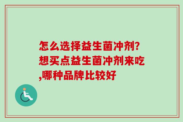 怎么选择益生菌冲剂?想买点益生菌冲剂来吃,哪种品牌比较好 怎么选择益生菌冲剂?想买点益生菌冲剂来吃,哪种品牌比较好
