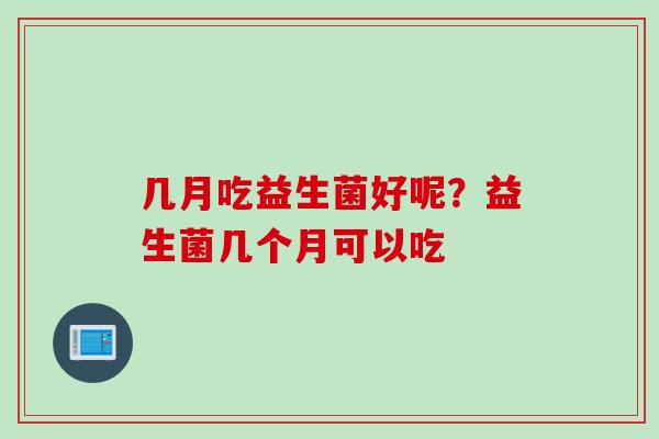 几月吃益生菌好呢？益生菌几个月可以吃
