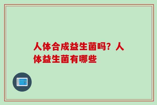 人体合成益生菌吗？人体益生菌有哪些