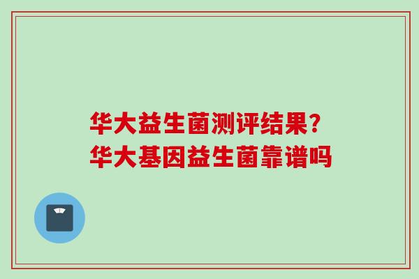 华大益生菌测评结果？华大基因益生菌靠谱吗