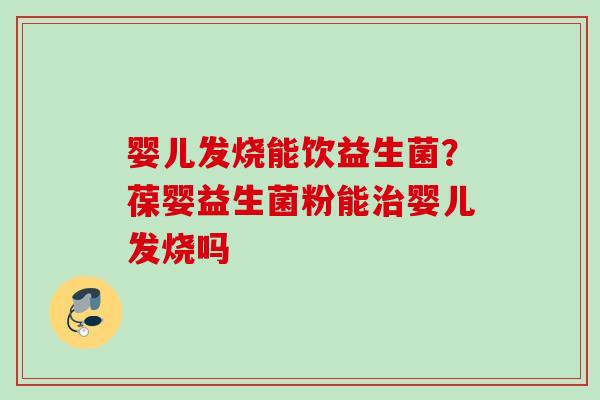 婴儿发烧能饮益生菌？葆婴益生菌粉能婴儿发烧吗
