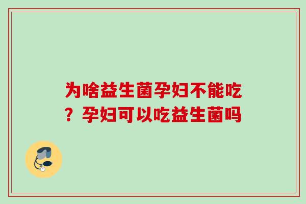 为啥益生菌孕妇不能吃?孕妇可以吃益生菌吗 为啥益生菌孕妇不能吃?孕妇可以吃益生菌吗