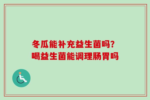 冬瓜能补充益生菌吗？喝益生菌能调理肠胃吗