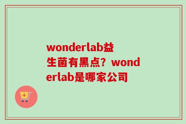 wonderlab益生菌有黑点?wonderlab是哪家公司 wonderlab益生菌有黑点?wonderlab是哪家公司
