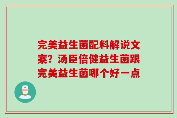 完美益生菌配料解说文案？汤臣倍健益生菌跟完美益生菌哪个好一点
