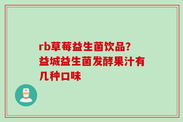 rb草莓益生菌饮品?益城益生菌发酵果汁有几种口味 rb草莓益生菌饮品?益城益生菌发酵果汁有几种口味