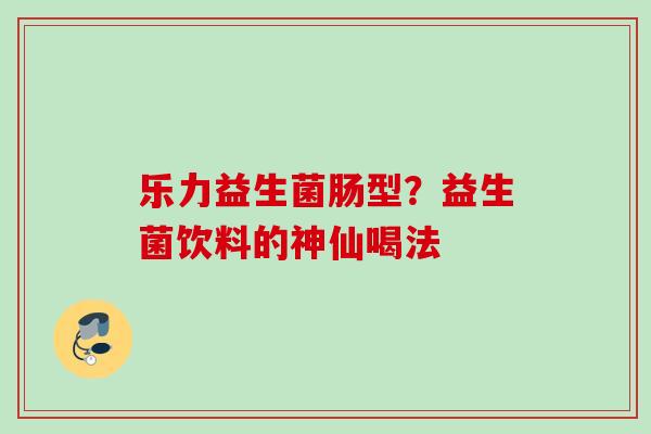 乐力益生菌肠型？益生菌饮料的神仙喝法