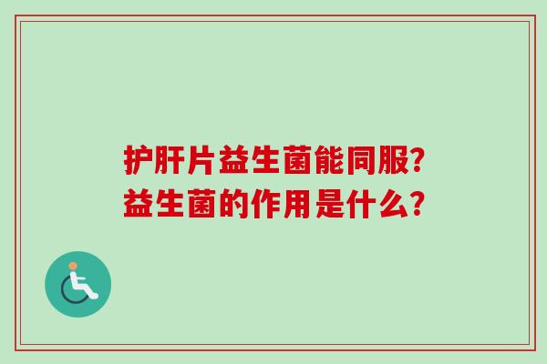 片益生菌能同服？益生菌的作用是什么？