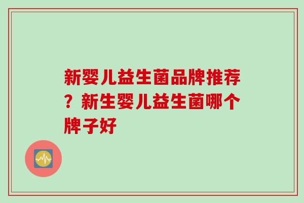 新婴儿益生菌品牌推荐?新生婴儿益生菌哪个牌子好 新婴儿益生菌品牌推荐?新生婴儿益生菌哪个牌子好