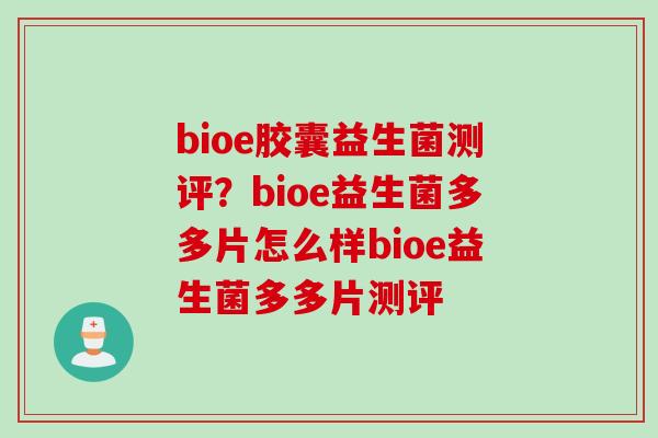 bioe胶囊益生菌测评?bioe益生菌多多片怎么样bioe益生菌多多片测评 bioe胶囊益生菌测评?bioe益生菌多多片怎么样bioe益生菌多多片测评