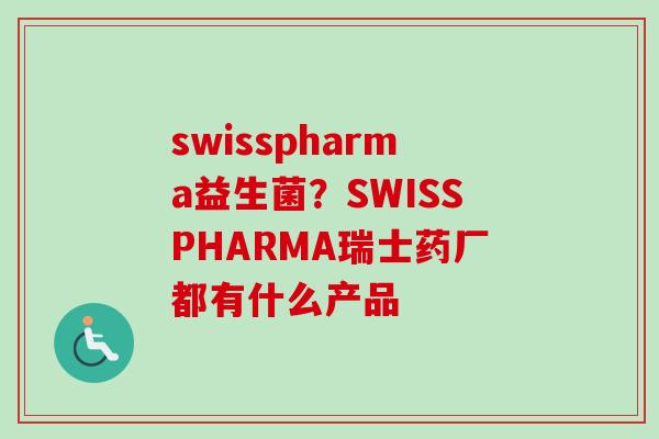 swisspharma益生菌？SWISSPHARMA瑞士药厂都有什么产品