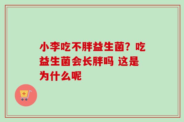 小李吃不胖益生菌?吃益生菌会长胖吗 这是为什么呢 小李吃不胖益生菌?吃益生菌会长胖吗 这是为什么呢