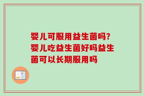 婴儿可服用益生菌吗？婴儿吃益生菌好吗益生菌可以长期服用吗