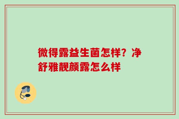 微得露益生菌怎样？净舒雅靓颜露怎么样