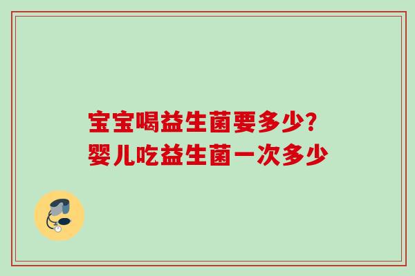 宝宝喝益生菌要多少？婴儿吃益生菌一次多少