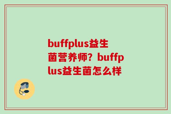 buffplus益生菌营养师?buffplus益生菌怎么样 buffplus益生菌营养师?buffplus益生菌怎么样
